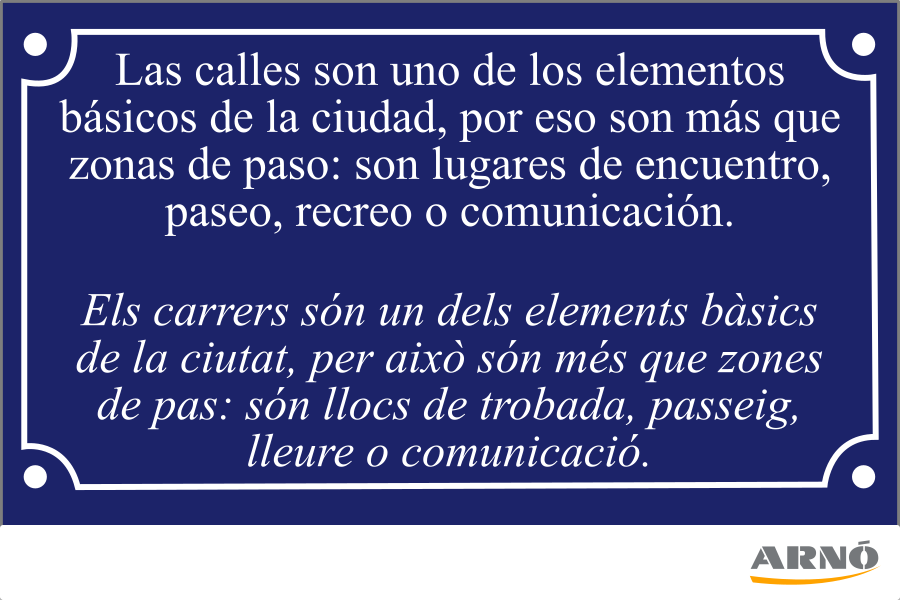 las calles son uno de los elementos básicos de la ciudad, por eso son más que zonas de paso: son lugares de encuentro, paseo, recreo o comunicación. els carrers són un dels elements bàsics de la ciutat, per això són més que zones de pas: són llocs de trobada, passeig, esbarjo o comunicació.